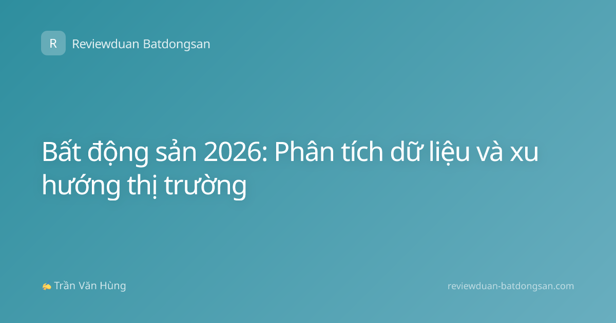 Bất động sản 2026: Phân tích dữ liệu và xu hướng thị trường
