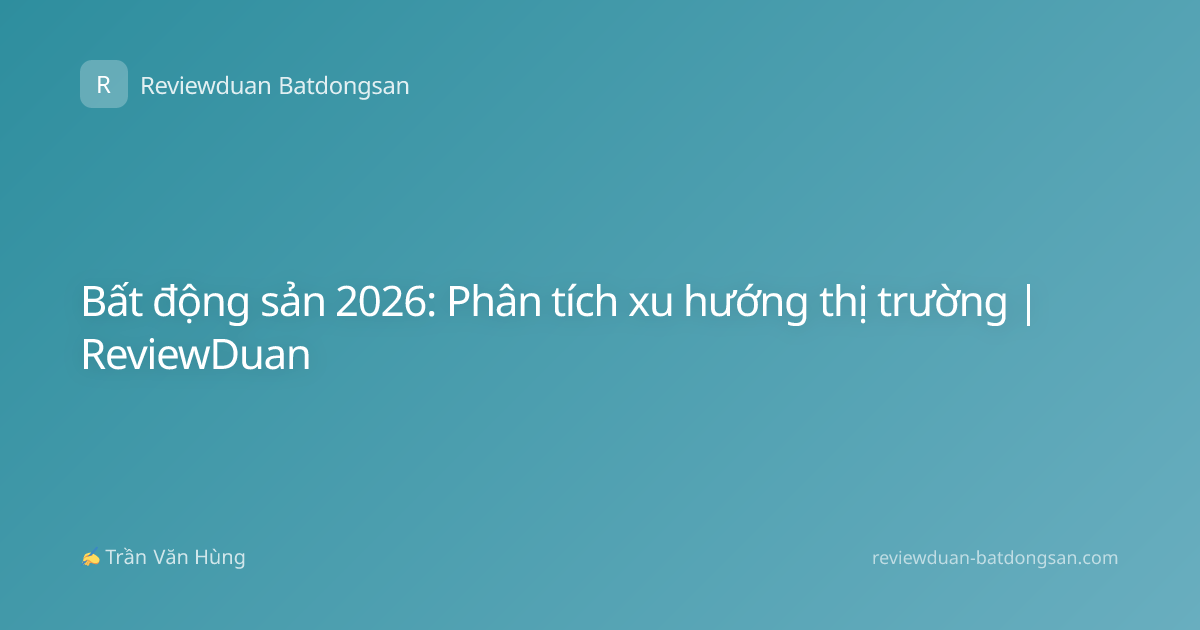 Bất động sản 2026: Phân tích xu hướng thị trường | ReviewDuan