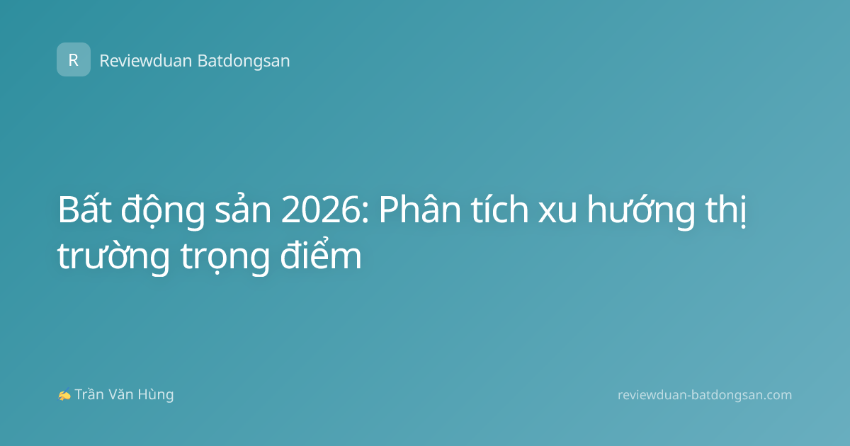 Bất động sản 2026: Phân tích xu hướng thị trường trọng điểm