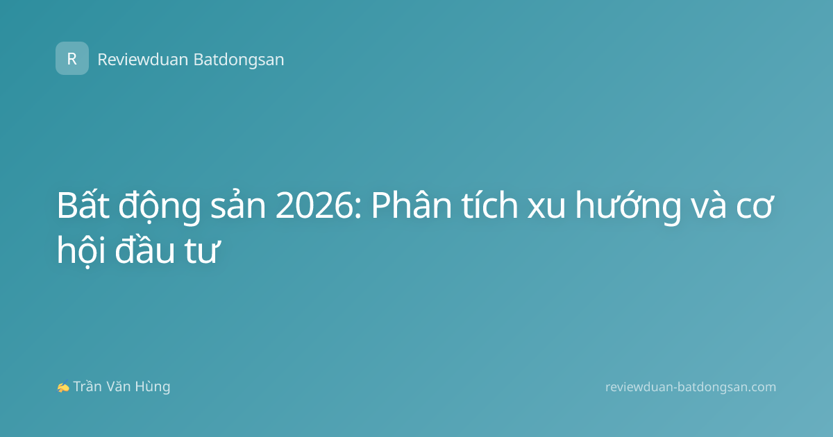 Bất động sản 2026: Phân tích xu hướng và cơ hội đầu tư