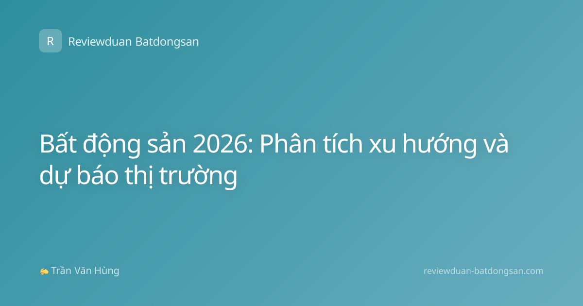 Bất động sản 2026: Phân tích xu hướng và dự báo thị trường