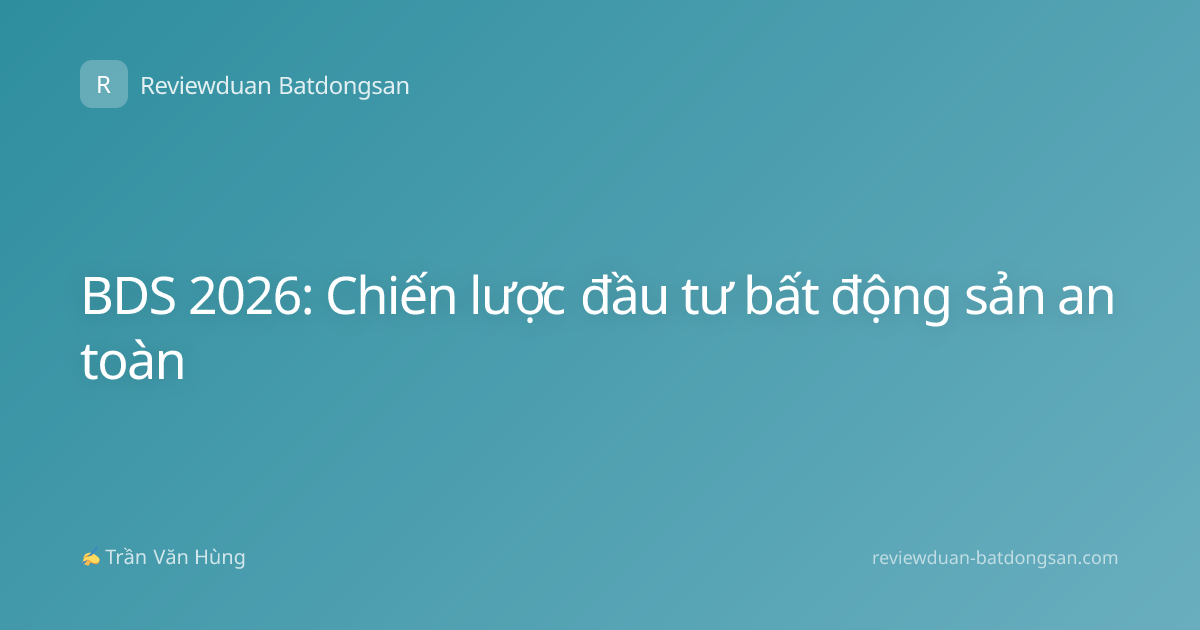 BDS 2026: Chiến lược đầu tư bất động sản an toàn