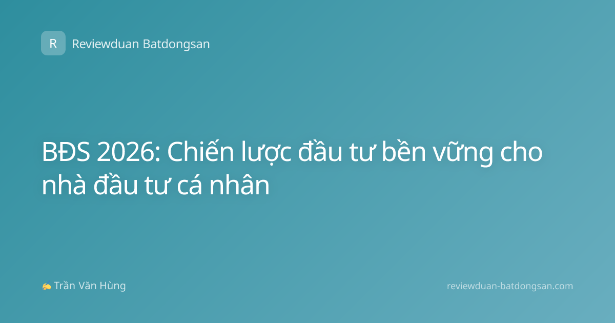 BĐS 2026: Chiến lược đầu tư bền vững cho nhà đầu tư cá nhân