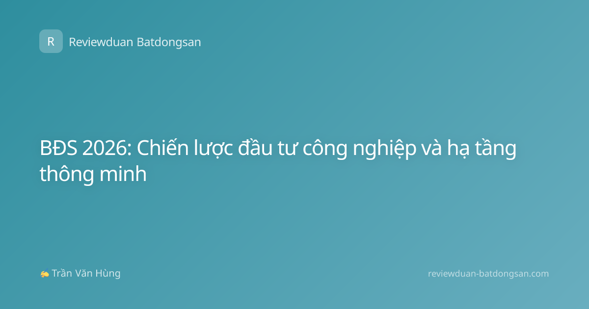 BĐS 2026: Chiến lược đầu tư công nghiệp và hạ tầng thông minh