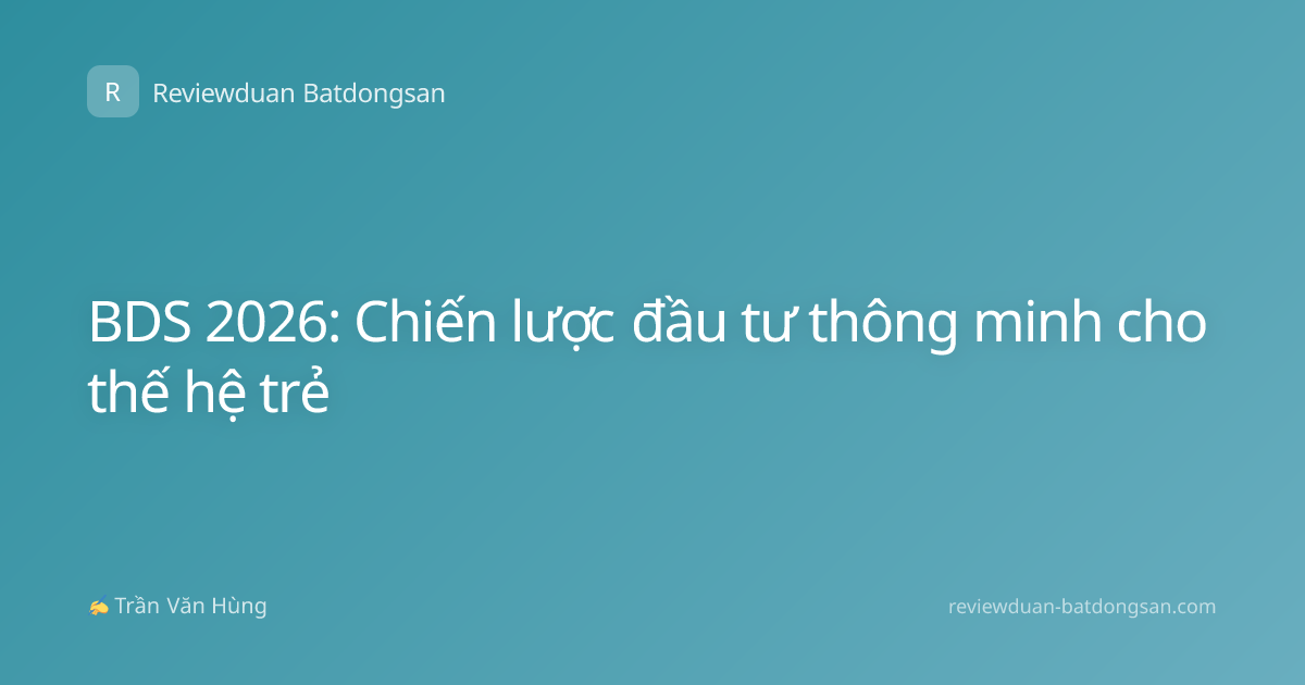 BDS 2026: Chiến lược đầu tư thông minh cho thế hệ trẻ