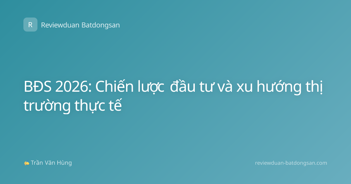 BĐS 2026: Chiến lược đầu tư và xu hướng thị trường thực tế