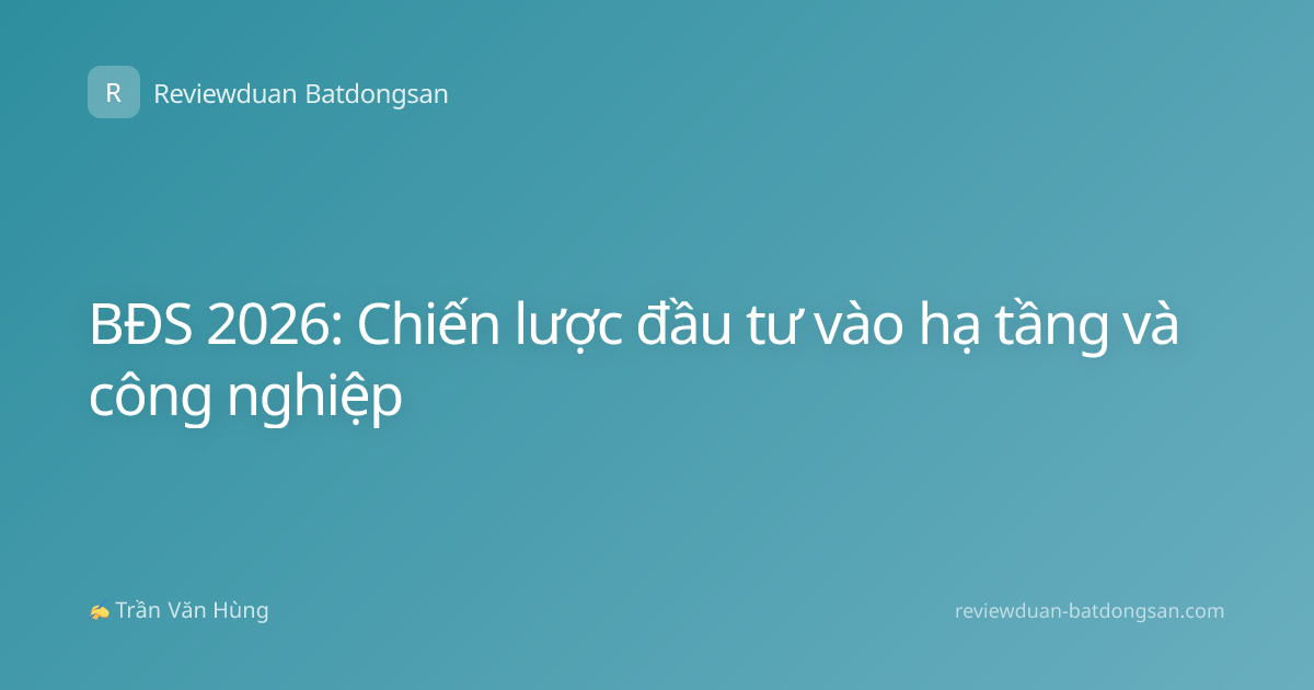 BĐS 2026: Chiến lược đầu tư vào hạ tầng và công nghiệp
