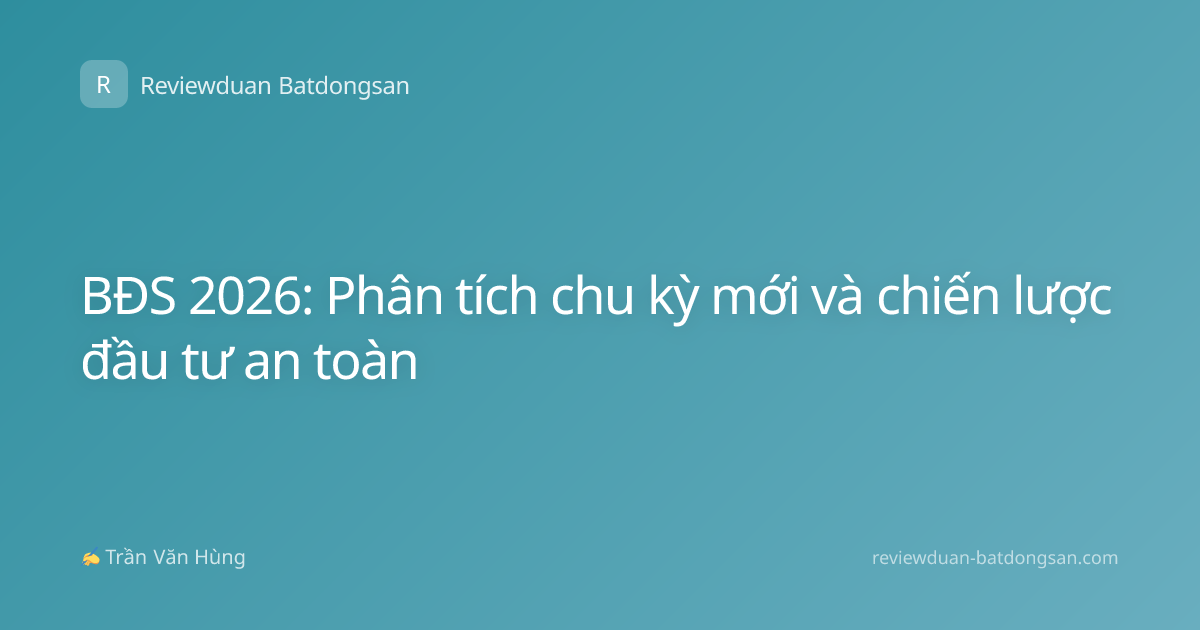BĐS 2026: Phân tích chu kỳ mới và chiến lược đầu tư an toàn