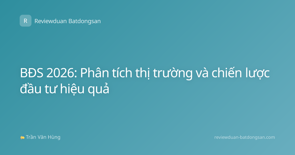 BĐS 2026: Phân tích thị trường và chiến lược đầu tư hiệu quả