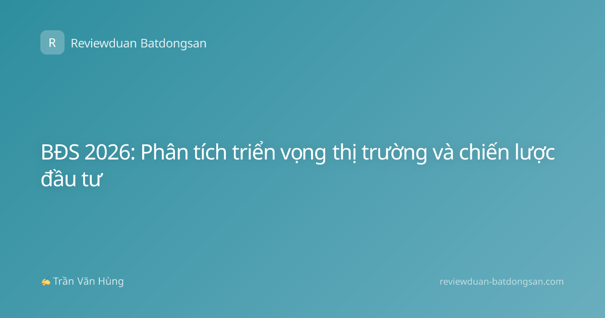 BĐS 2026: Phân tích triển vọng thị trường và chiến lược đầu tư