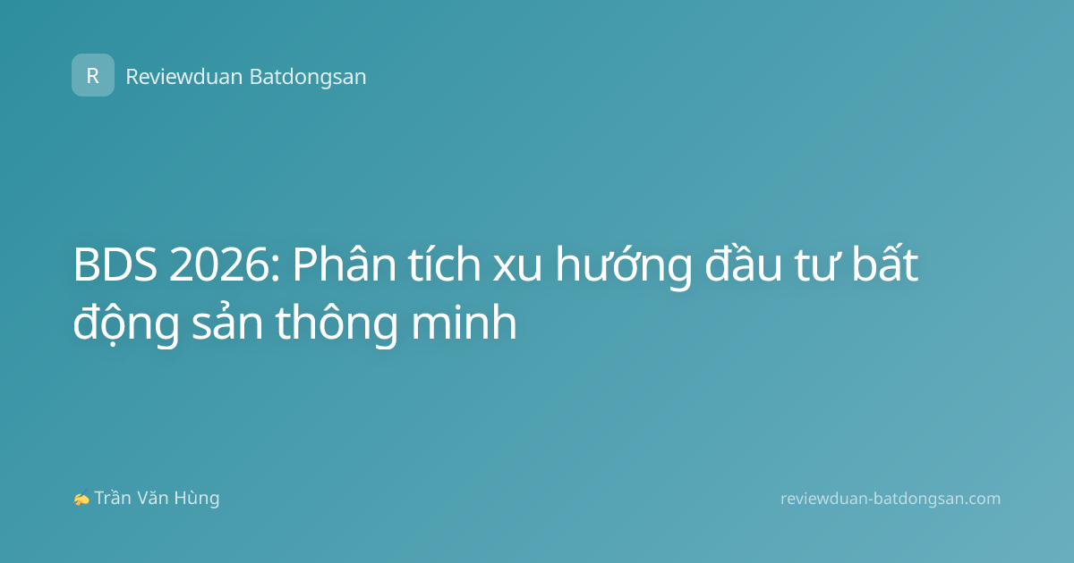 BDS 2026: Phân tích xu hướng đầu tư bất động sản thông minh