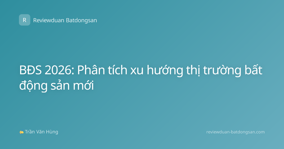 BĐS 2026: Phân tích xu hướng thị trường bất động sản mới