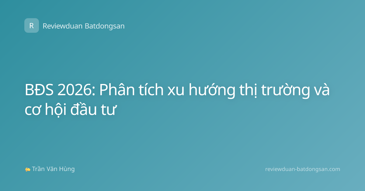 BĐS 2026: Phân tích xu hướng thị trường và cơ hội đầu tư