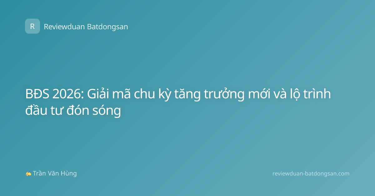 BĐS 2026: Giải mã chu kỳ tăng trưởng mới và lộ trình đầu tư đón sóng