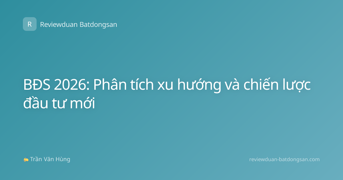 BĐS 2026: Phân tích xu hướng và chiến lược đầu tư mới