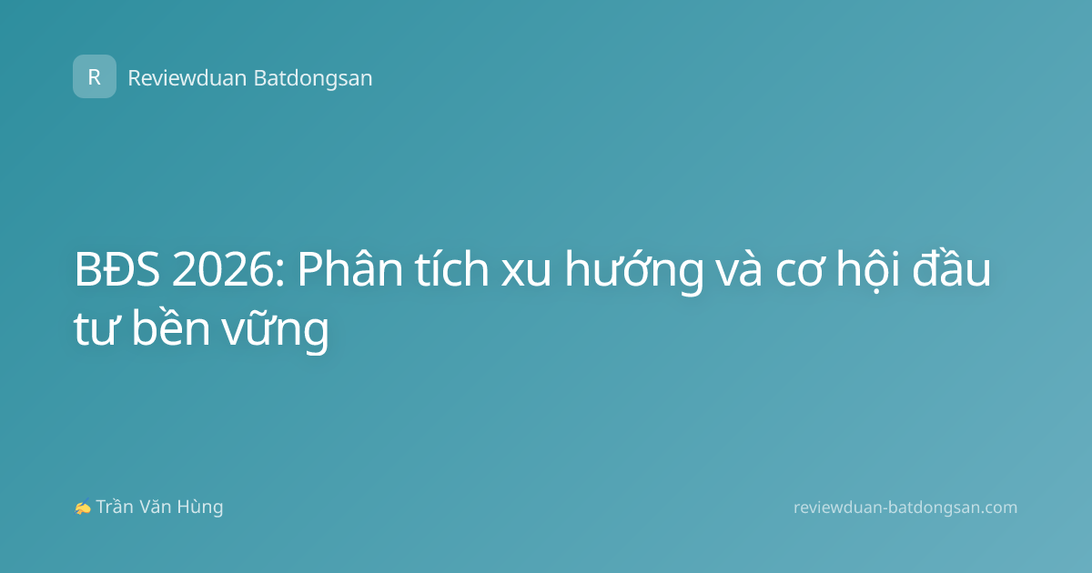 BĐS 2026: Phân tích xu hướng và cơ hội đầu tư bền vững