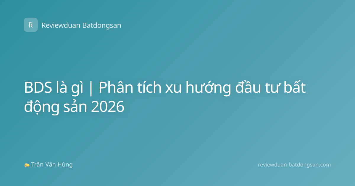 BDS là gì | Phân tích xu hướng đầu tư bất động sản 2026
